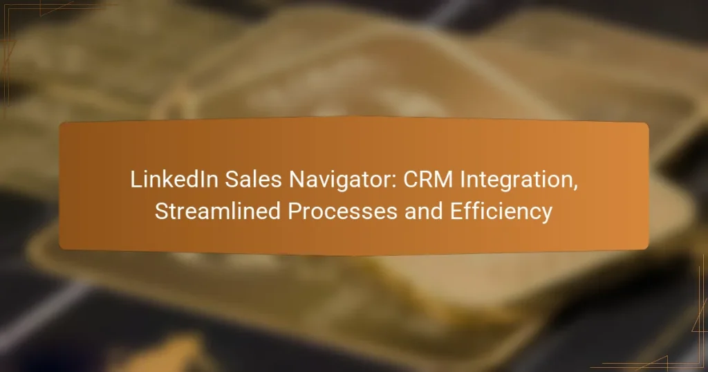 LinkedIn Sales Navigator: CRM Integration, Streamlined Processes and Efficiency