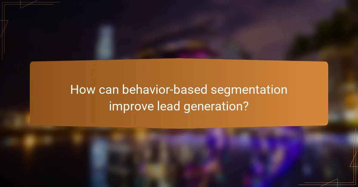 How can behavior-based segmentation improve lead generation?