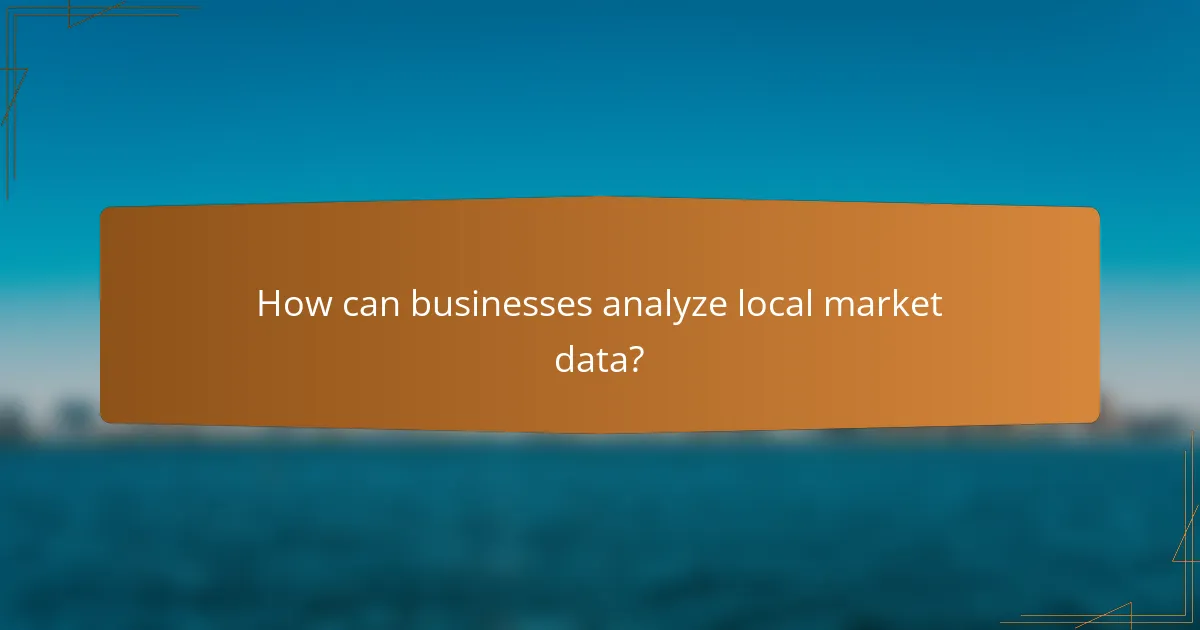 How can businesses analyze local market data?