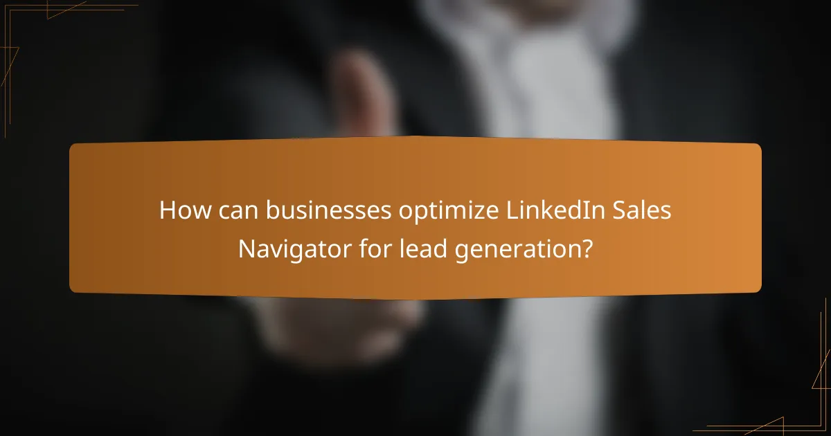 How can businesses optimize LinkedIn Sales Navigator for lead generation?