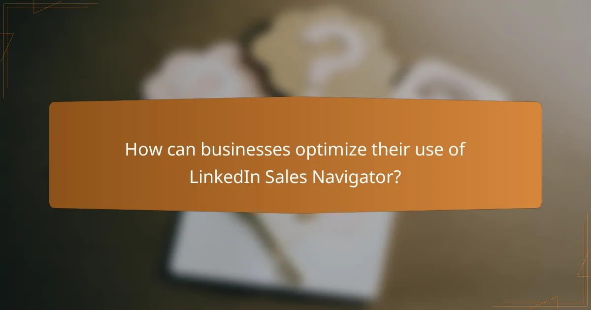 How can businesses optimize their use of LinkedIn Sales Navigator?