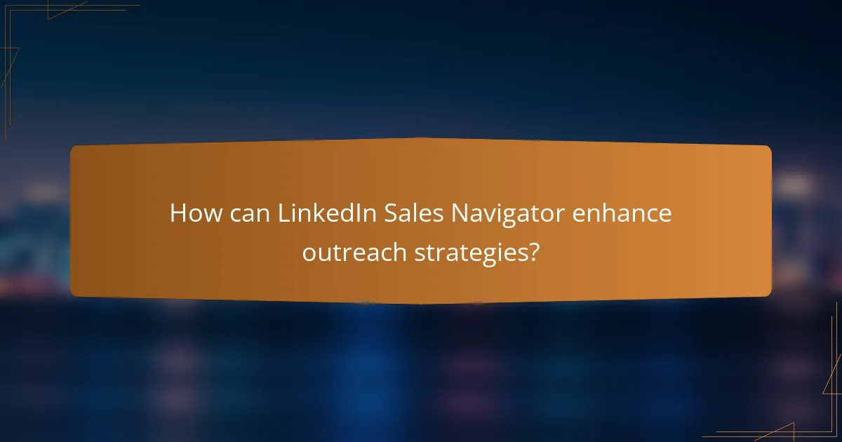 How can LinkedIn Sales Navigator enhance outreach strategies?