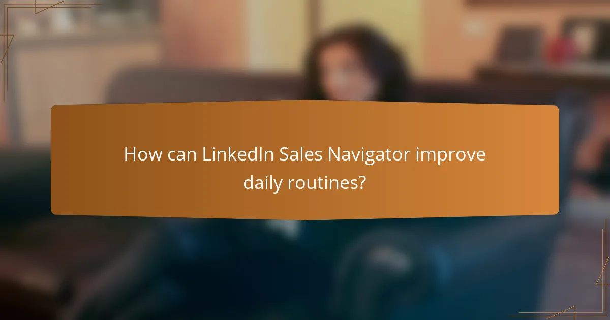 How can LinkedIn Sales Navigator improve daily routines?