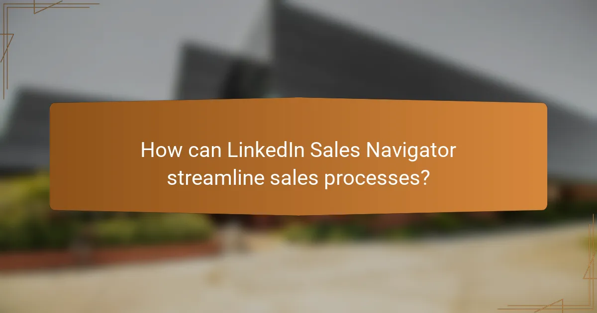 How can LinkedIn Sales Navigator streamline sales processes?