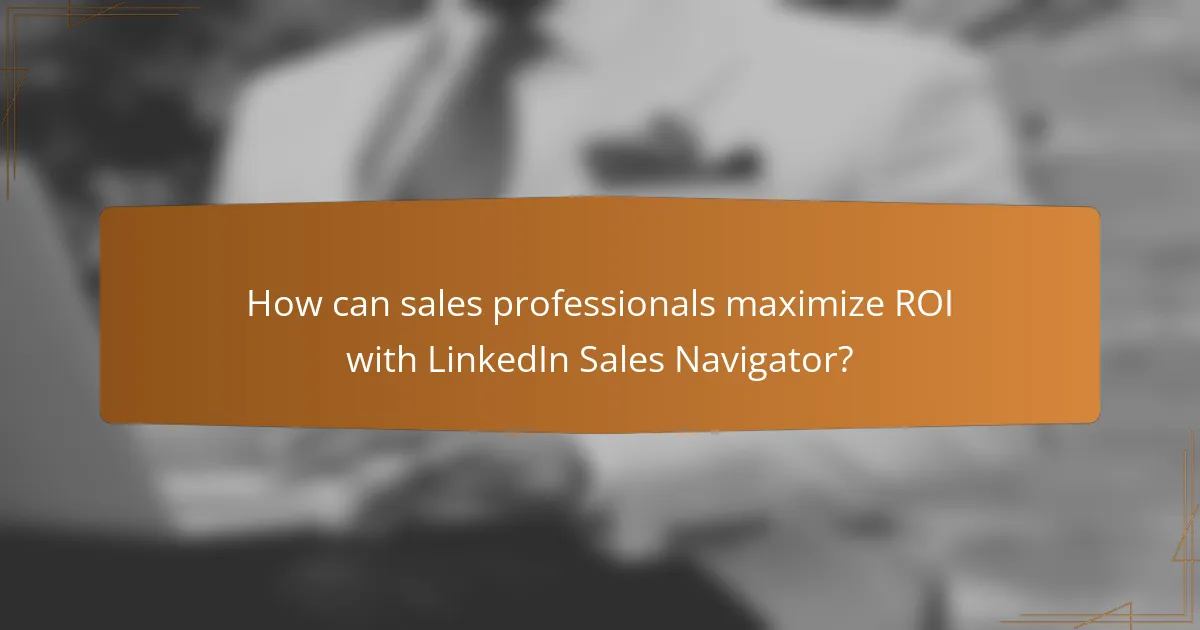 How can sales professionals maximize ROI with LinkedIn Sales Navigator?