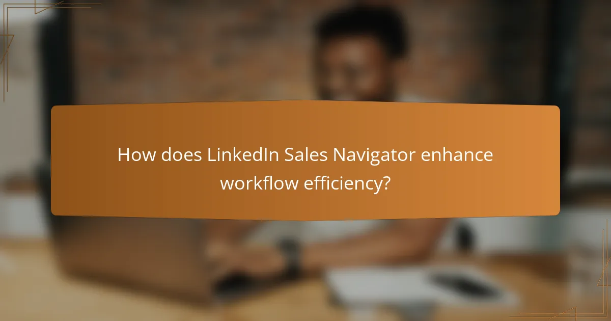 How does LinkedIn Sales Navigator enhance workflow efficiency?