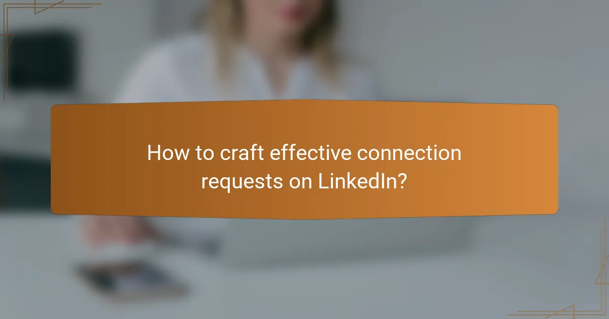 How to craft effective connection requests on LinkedIn?