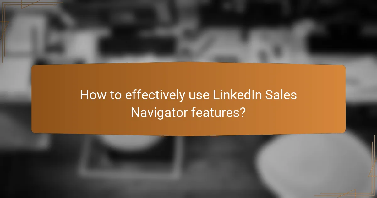 How to effectively use LinkedIn Sales Navigator features?