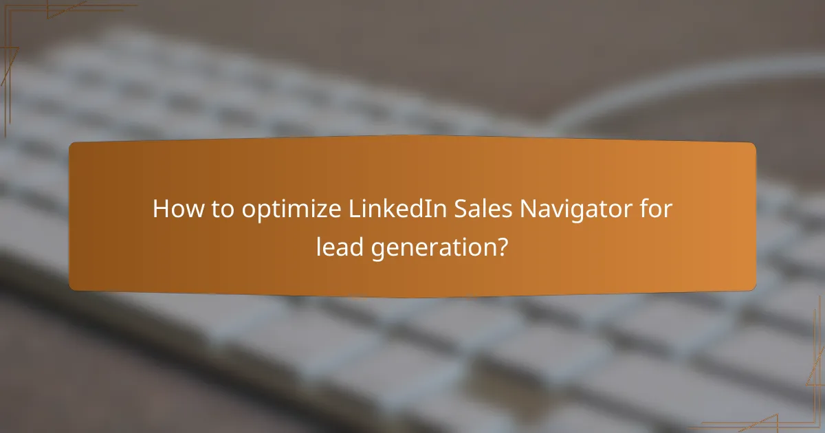 How to optimize LinkedIn Sales Navigator for lead generation?