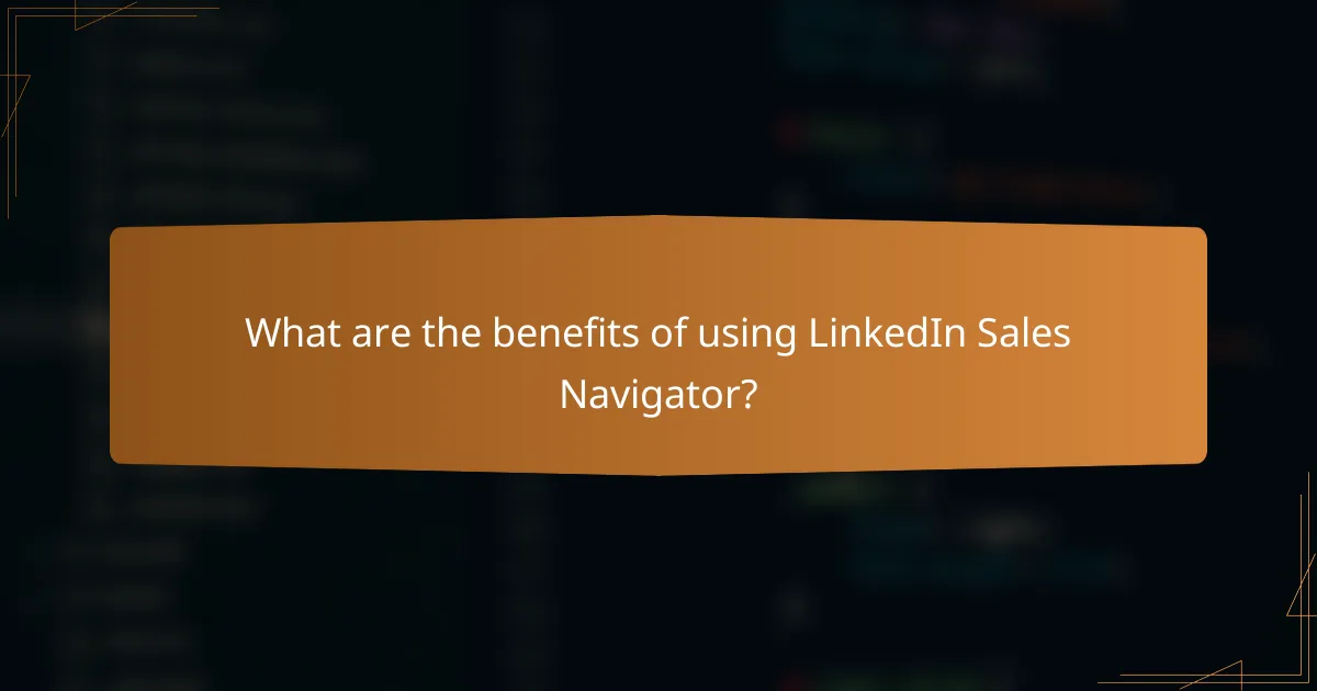 What are the benefits of using LinkedIn Sales Navigator?