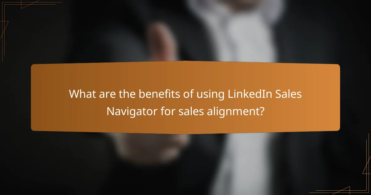 What are the benefits of using LinkedIn Sales Navigator for sales alignment?