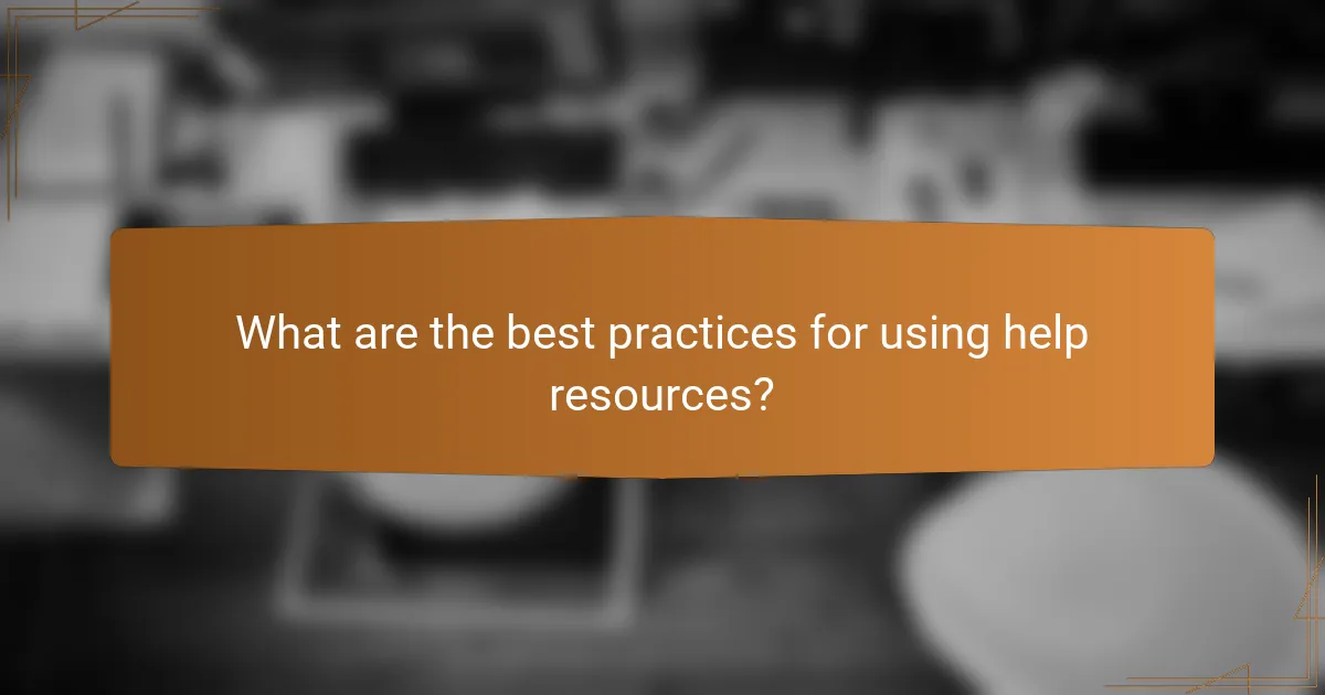 What are the best practices for using help resources?