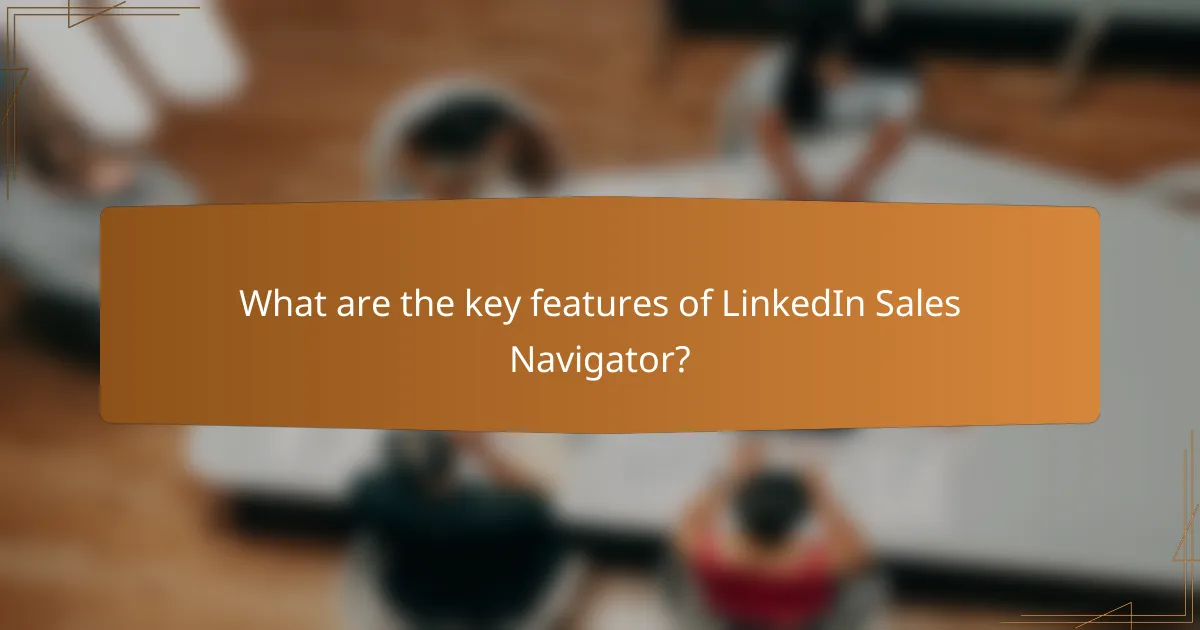 What are the key features of LinkedIn Sales Navigator?