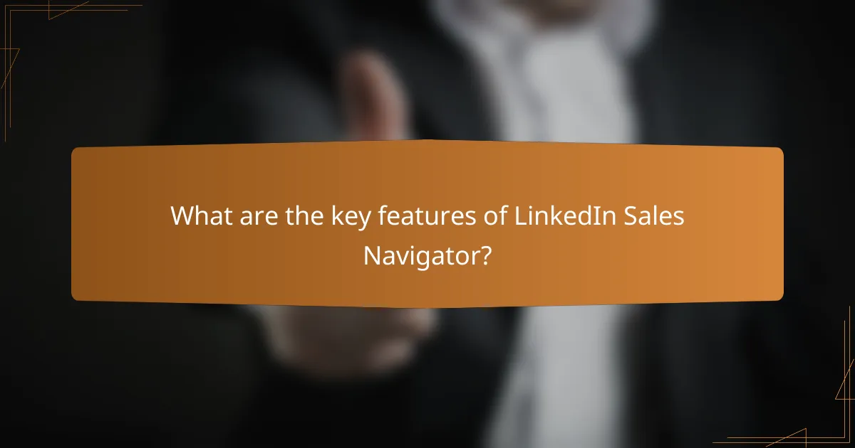 What are the key features of LinkedIn Sales Navigator?