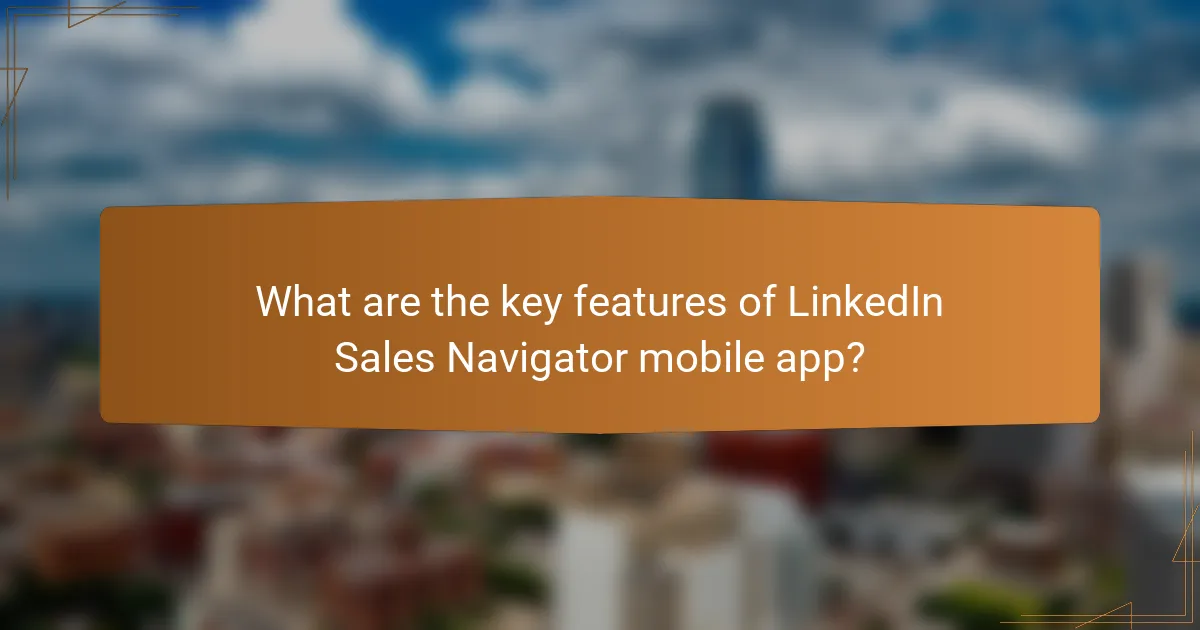 What are the key features of LinkedIn Sales Navigator mobile app?
