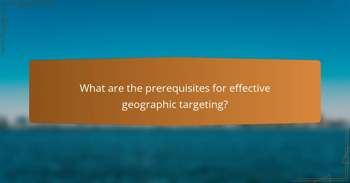 What are the prerequisites for effective geographic targeting?