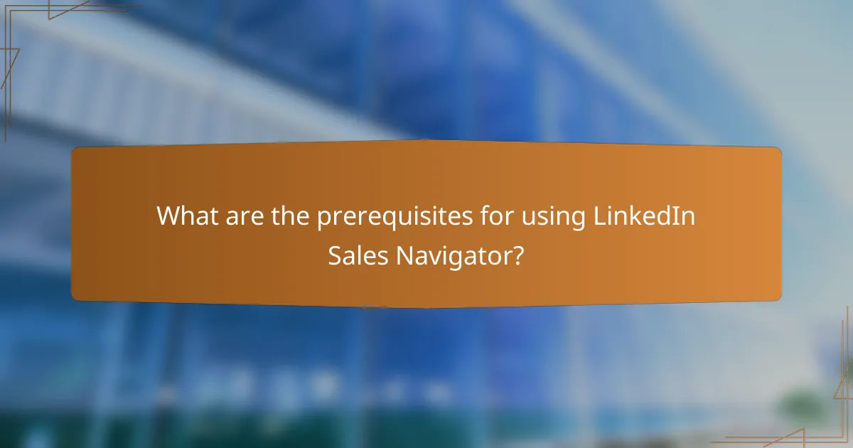 What are the prerequisites for using LinkedIn Sales Navigator?