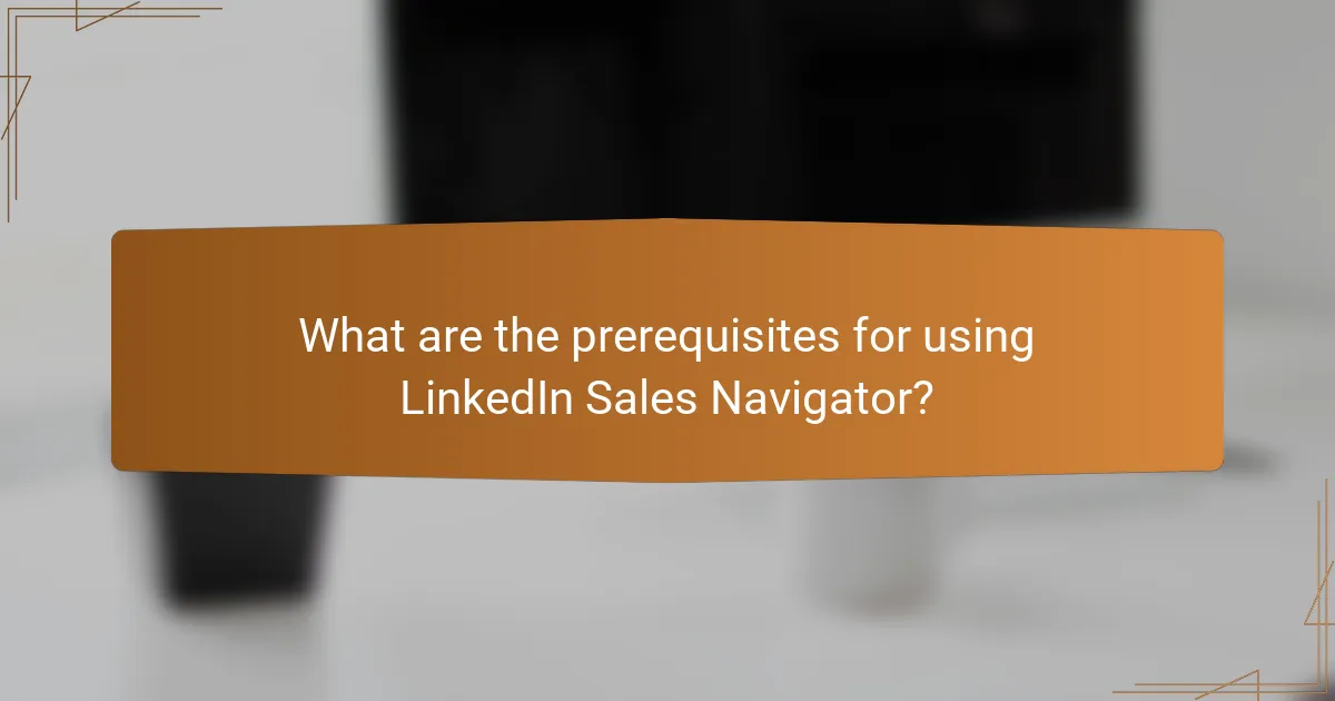 What are the prerequisites for using LinkedIn Sales Navigator?