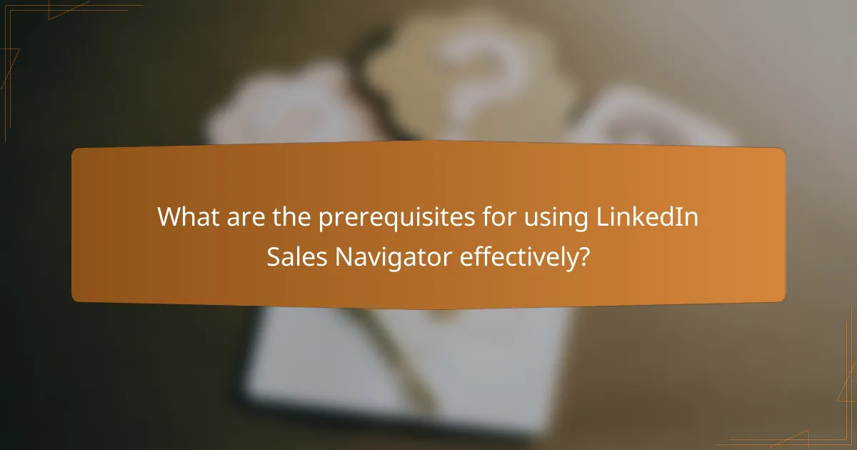 What are the prerequisites for using LinkedIn Sales Navigator effectively?