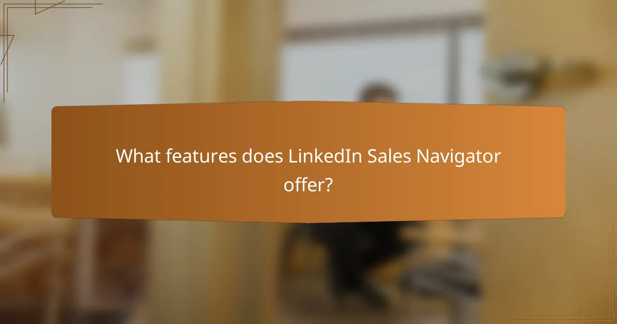 What features does LinkedIn Sales Navigator offer?