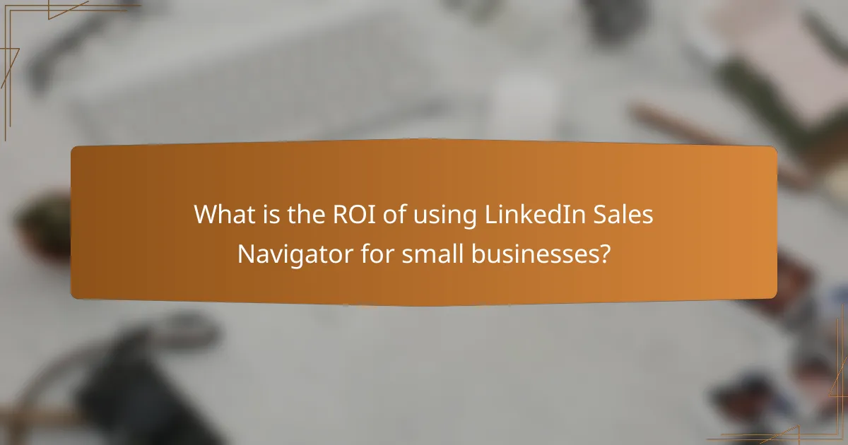 What is the ROI of using LinkedIn Sales Navigator for small businesses?