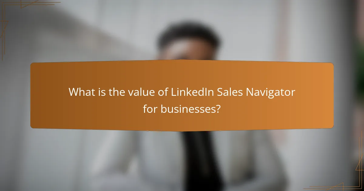 What is the value of LinkedIn Sales Navigator for businesses?