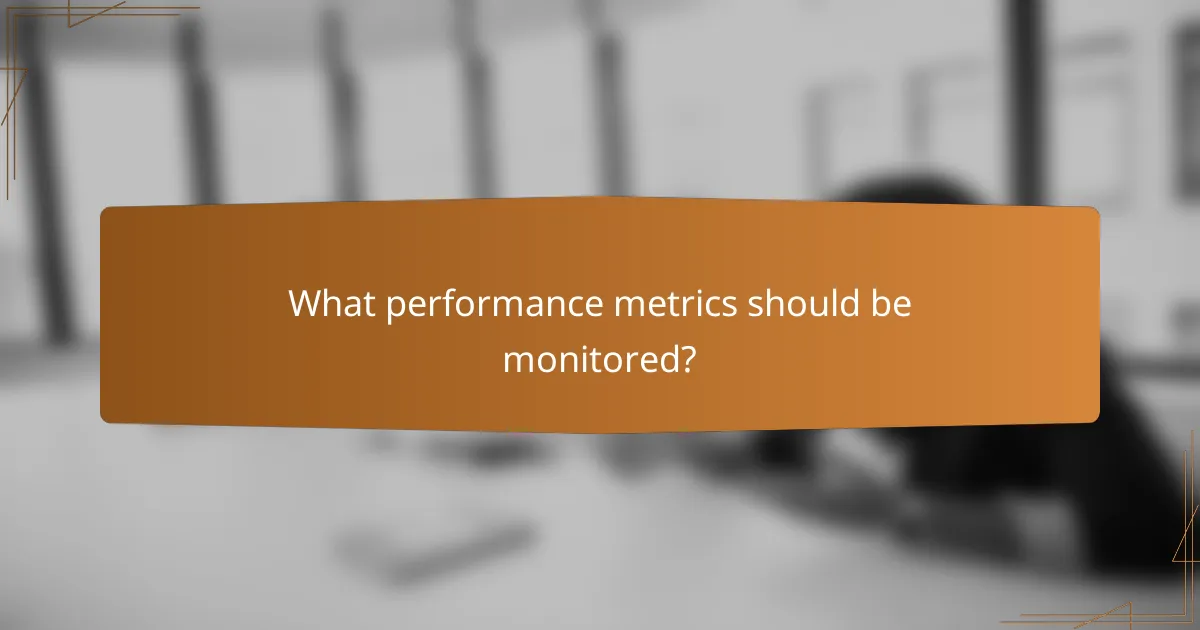 What performance metrics should be monitored?