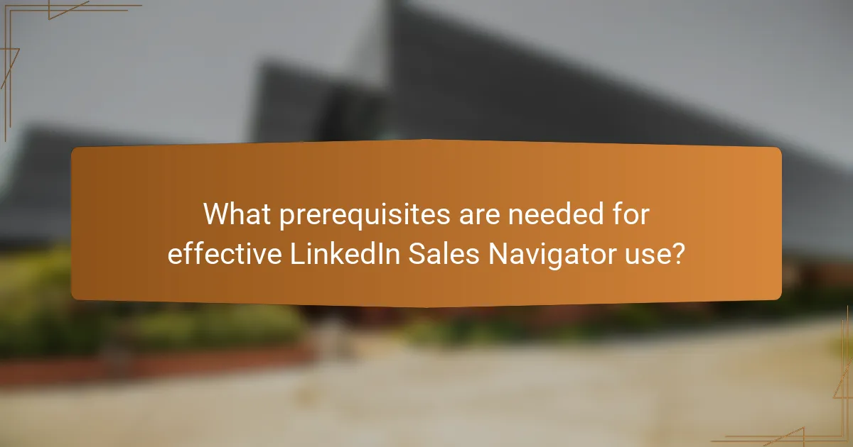 What prerequisites are needed for effective LinkedIn Sales Navigator use?