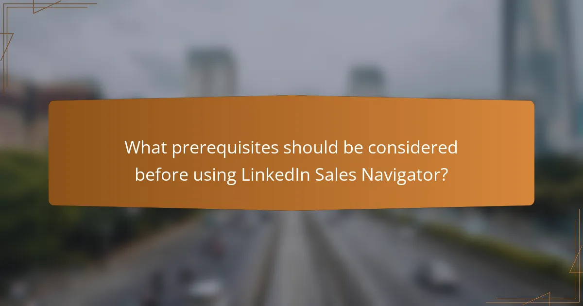 What prerequisites should be considered before using LinkedIn Sales Navigator?