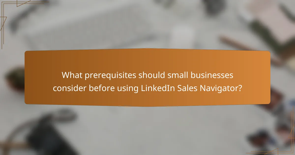 What prerequisites should small businesses consider before using LinkedIn Sales Navigator?