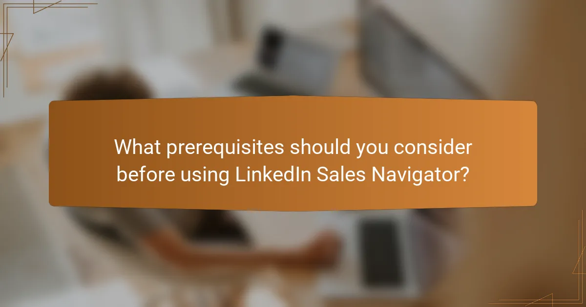 What prerequisites should you consider before using LinkedIn Sales Navigator?
