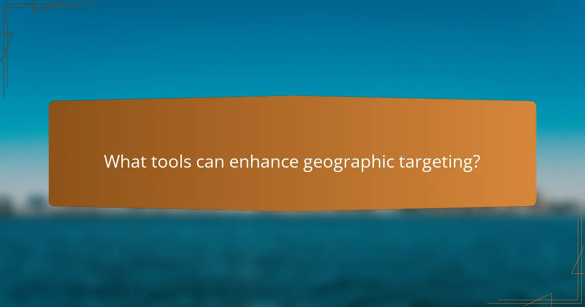 What tools can enhance geographic targeting?