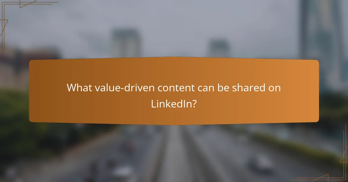 What value-driven content can be shared on LinkedIn?